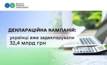 Деклараційна кампанія: українці вже задекларували 32,4 млрд грн 